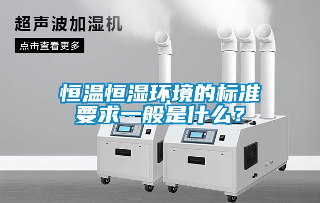 恒溫恒濕環境的標準要求一般是什么？