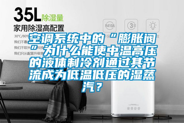 空調(diào)系統(tǒng)中的“膨脹閥”為什么能使中溫高壓的液體制冷劑通過其節(jié)流成為低溫低壓的濕蒸汽？
