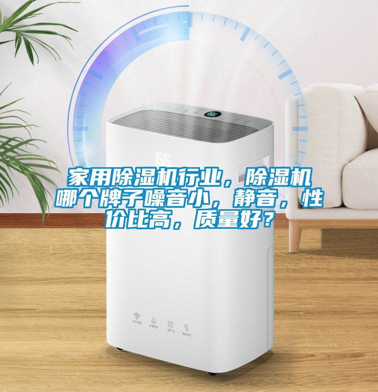 家用除濕機(jī)行業(yè)，除濕機(jī)哪個(gè)牌子噪音小，靜音，性價(jià)比高，質(zhì)量好？