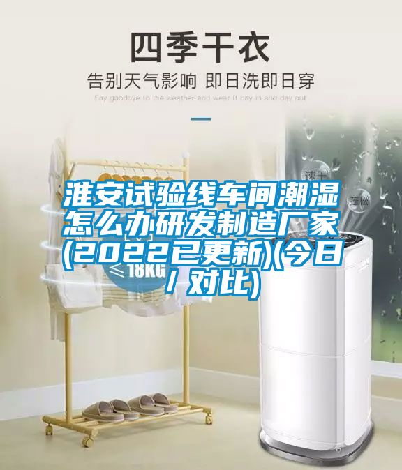 淮安試驗(yàn)線車(chē)間潮濕怎么辦研發(fā)制造廠家(2022已更新)(今日/對(duì)比)