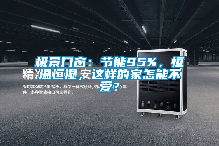 極景門窗:節(jié)能95%,恒溫恒濕,這樣的家怎能不愛(ài)?