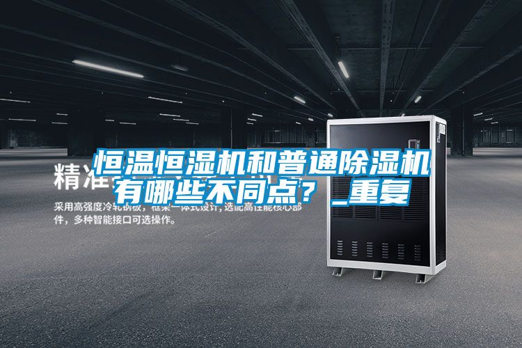 恒溫恒濕機和普通除濕機有哪些不同點?_重復