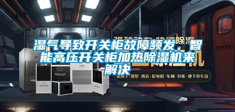 濕氣導致開關柜故障頻發，智能高壓開關柜加熱除濕機來解決