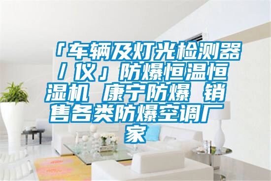「車輛及燈光檢測器/儀」防爆恒溫恒濕機 康寧防爆 銷售各類防爆空調廠家
