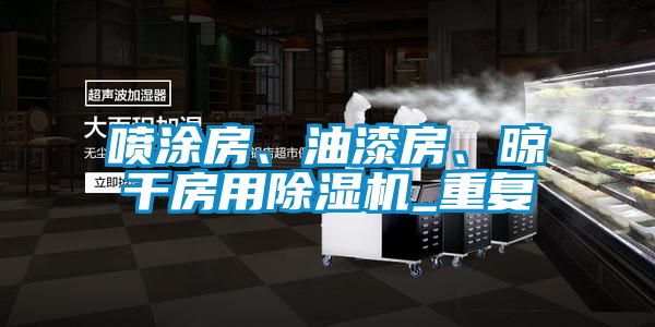 噴涂房、油漆房、晾干房用除濕機_重復