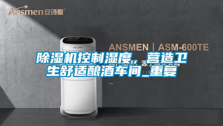 除濕機(jī)控制濕度,營(yíng)造衛(wèi)生舒適釀酒車間_重復(fù)