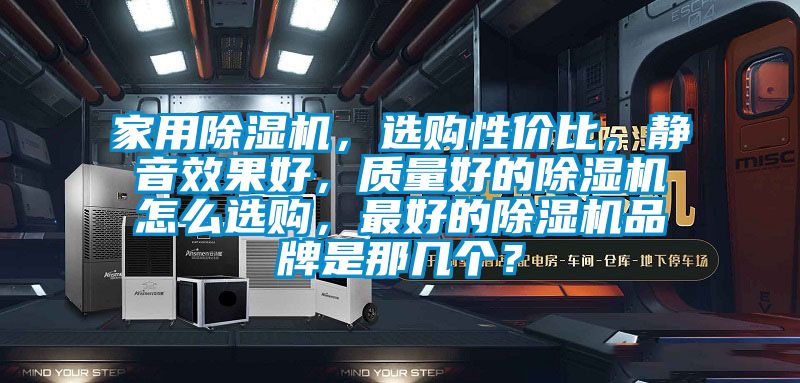 家用除濕機，選購性價比，靜音效果好，質量好的除濕機怎么選購，最好的除濕機品牌是那幾個？