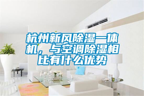 杭州新風(fēng)除濕一體機(jī),與空調(diào)除濕相比有什么優(yōu)勢(shì)