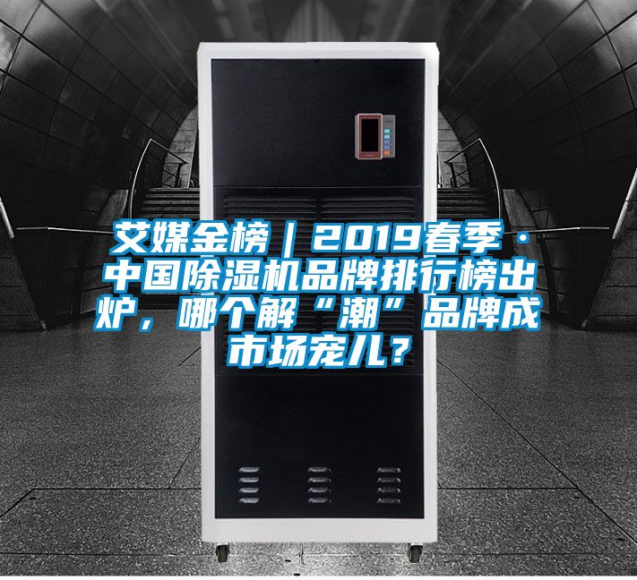 艾媒金榜｜2019春季·中國除濕機(jī)品牌排行榜出爐，哪個(gè)解“潮”品牌成市場寵兒？