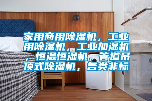 家用商用除濕機，工業用除濕機，工業加濕機，恒溫恒濕機，管道吊頂式除濕機，各類非標
